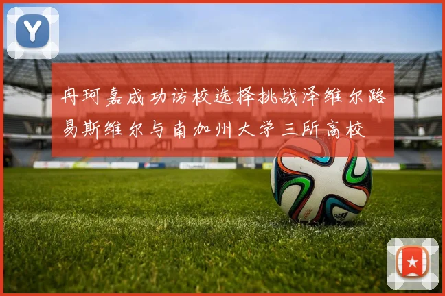冉珂嘉成功访校选择挑战泽维尔路易斯维尔与南加州大学三所高校