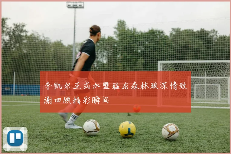 李凯尔正式加盟猛龙森林狼深情致谢回顾精彩瞬间