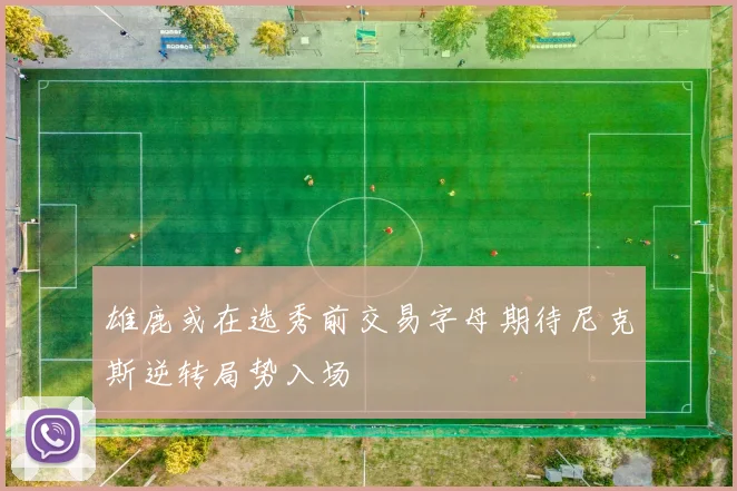 雄鹿或在选秀前交易字母期待尼克斯逆转局势入场